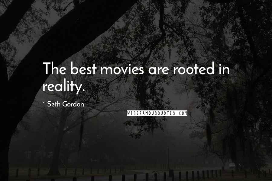Seth Gordon Quotes: The best movies are rooted in reality.