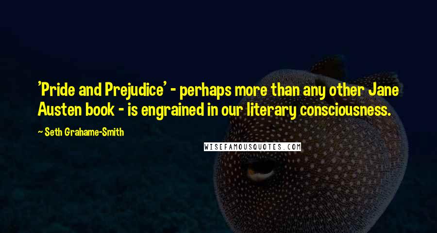 Seth Grahame-Smith Quotes: 'Pride and Prejudice' - perhaps more than any other Jane Austen book - is engrained in our literary consciousness.