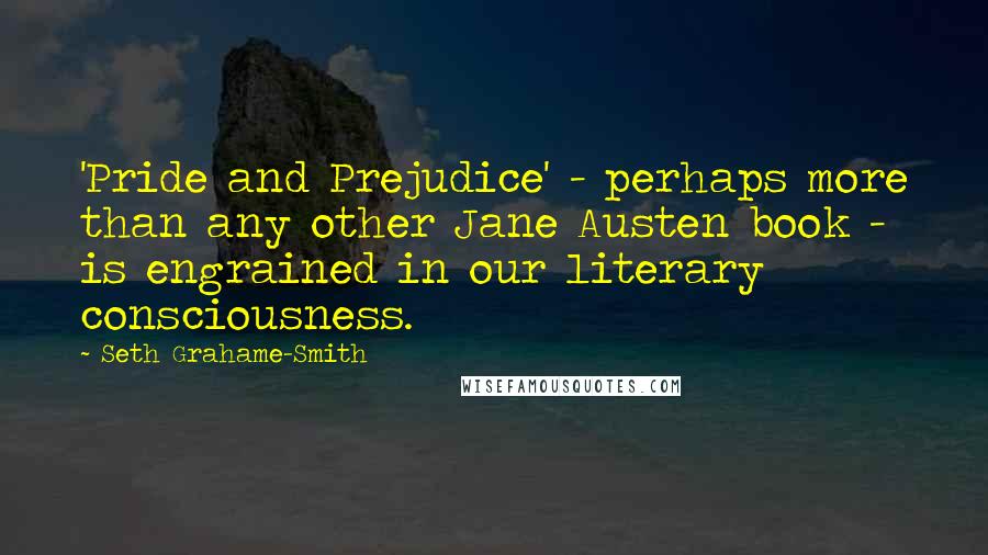 Seth Grahame-Smith Quotes: 'Pride and Prejudice' - perhaps more than any other Jane Austen book - is engrained in our literary consciousness.