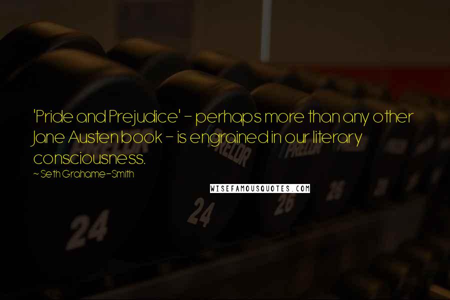 Seth Grahame-Smith Quotes: 'Pride and Prejudice' - perhaps more than any other Jane Austen book - is engrained in our literary consciousness.
