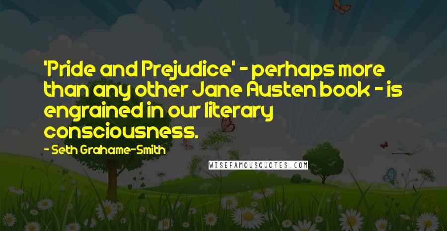 Seth Grahame-Smith Quotes: 'Pride and Prejudice' - perhaps more than any other Jane Austen book - is engrained in our literary consciousness.