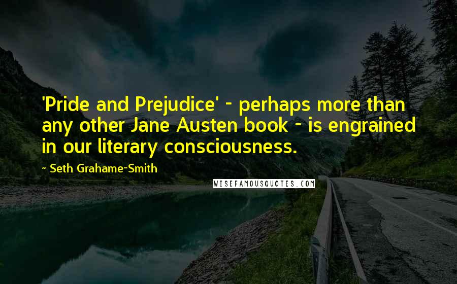 Seth Grahame-Smith Quotes: 'Pride and Prejudice' - perhaps more than any other Jane Austen book - is engrained in our literary consciousness.