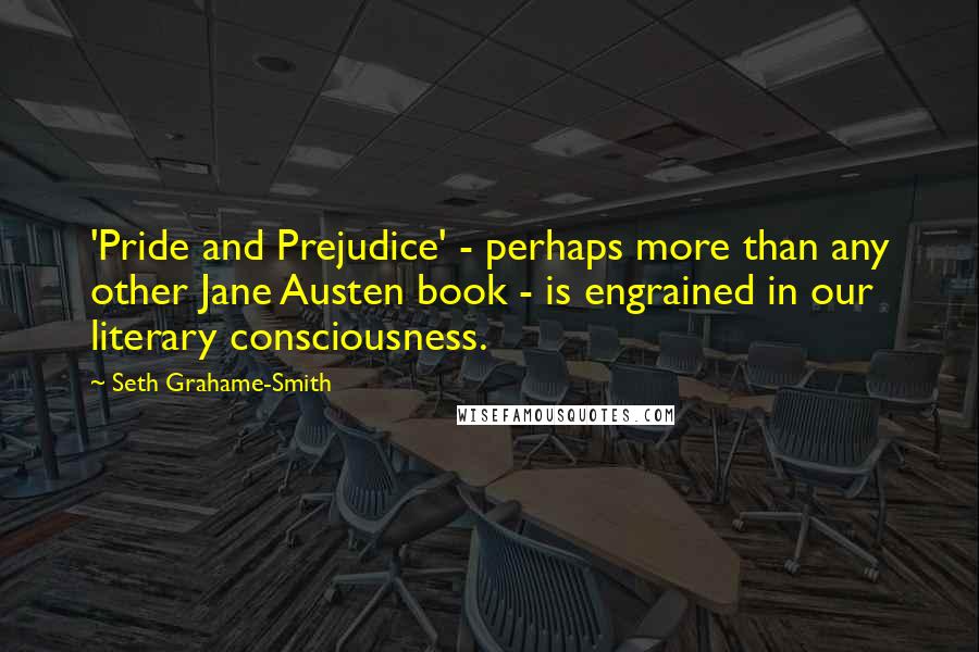 Seth Grahame-Smith Quotes: 'Pride and Prejudice' - perhaps more than any other Jane Austen book - is engrained in our literary consciousness.