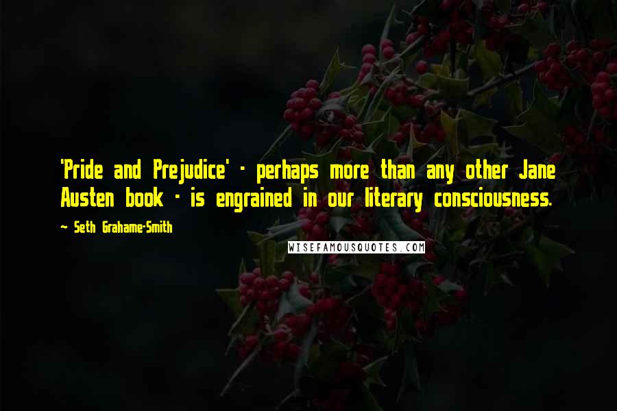 Seth Grahame-Smith Quotes: 'Pride and Prejudice' - perhaps more than any other Jane Austen book - is engrained in our literary consciousness.