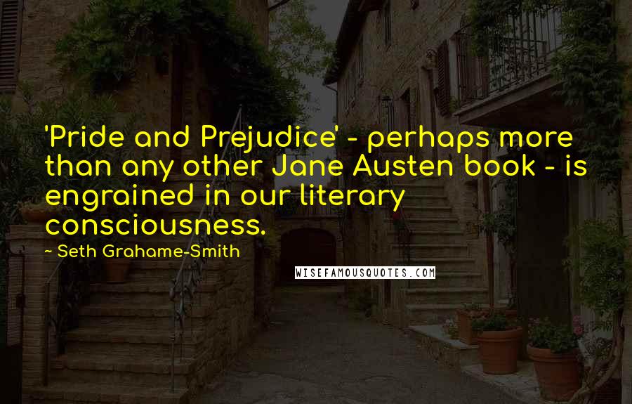 Seth Grahame-Smith Quotes: 'Pride and Prejudice' - perhaps more than any other Jane Austen book - is engrained in our literary consciousness.