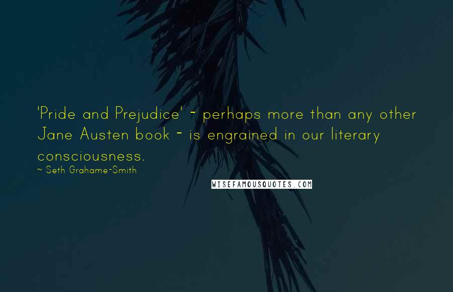 Seth Grahame-Smith Quotes: 'Pride and Prejudice' - perhaps more than any other Jane Austen book - is engrained in our literary consciousness.