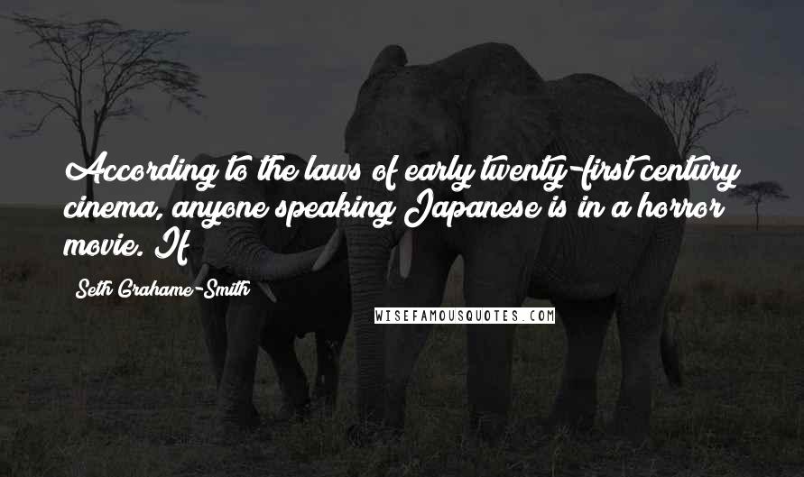 Seth Grahame-Smith Quotes: According to the laws of early twenty-first century cinema, anyone speaking Japanese is in a horror movie. If