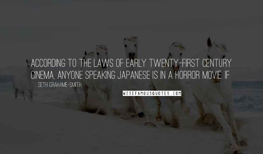 Seth Grahame-Smith Quotes: According to the laws of early twenty-first century cinema, anyone speaking Japanese is in a horror movie. If
