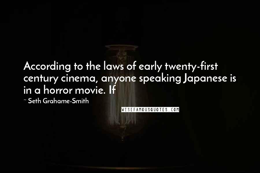 Seth Grahame-Smith Quotes: According to the laws of early twenty-first century cinema, anyone speaking Japanese is in a horror movie. If