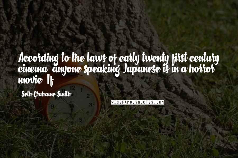 Seth Grahame-Smith Quotes: According to the laws of early twenty-first century cinema, anyone speaking Japanese is in a horror movie. If