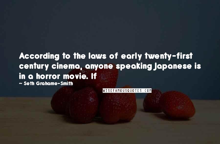 Seth Grahame-Smith Quotes: According to the laws of early twenty-first century cinema, anyone speaking Japanese is in a horror movie. If