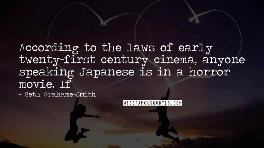 Seth Grahame-Smith Quotes: According to the laws of early twenty-first century cinema, anyone speaking Japanese is in a horror movie. If