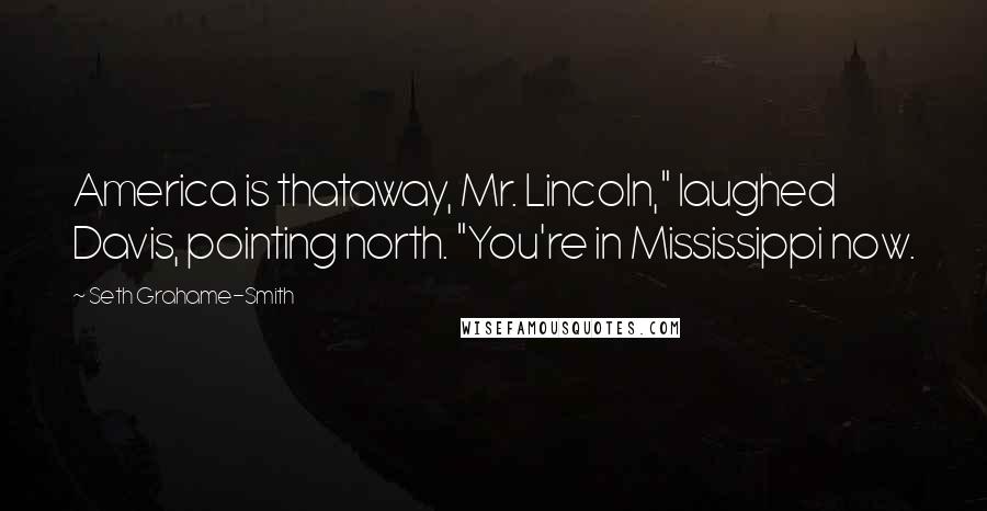 Seth Grahame-Smith Quotes: America is thataway, Mr. Lincoln," laughed Davis, pointing north. "You're in Mississippi now.