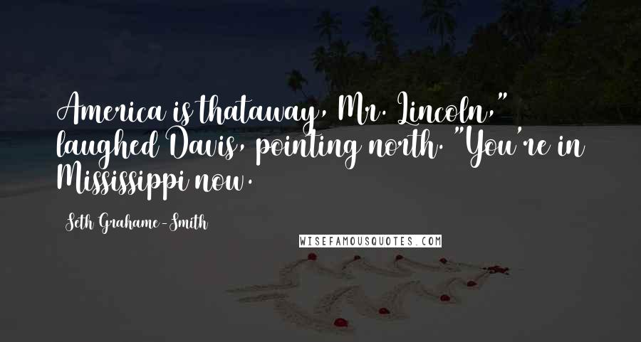 Seth Grahame-Smith Quotes: America is thataway, Mr. Lincoln," laughed Davis, pointing north. "You're in Mississippi now.