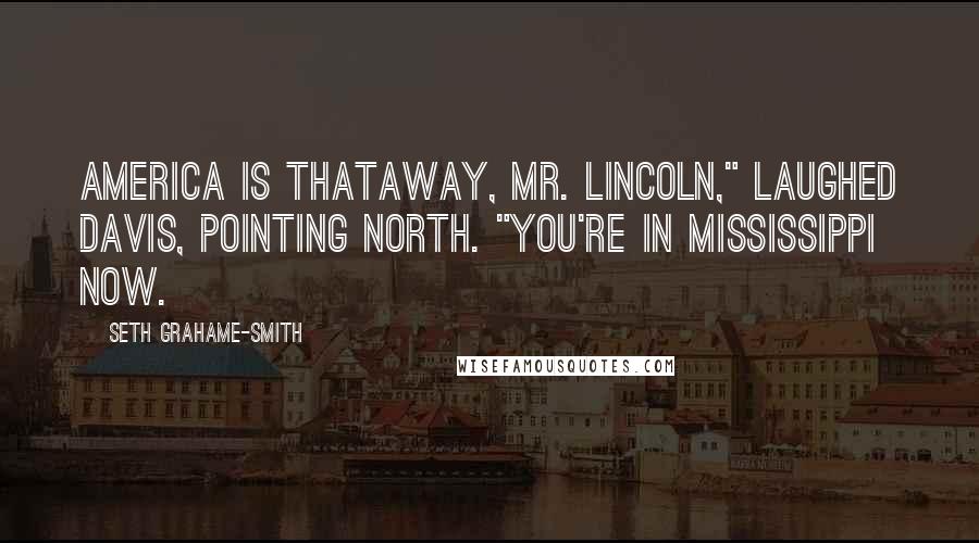 Seth Grahame-Smith Quotes: America is thataway, Mr. Lincoln," laughed Davis, pointing north. "You're in Mississippi now.