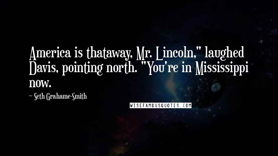 Seth Grahame-Smith Quotes: America is thataway, Mr. Lincoln," laughed Davis, pointing north. "You're in Mississippi now.