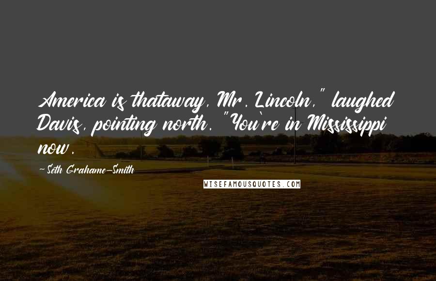 Seth Grahame-Smith Quotes: America is thataway, Mr. Lincoln," laughed Davis, pointing north. "You're in Mississippi now.