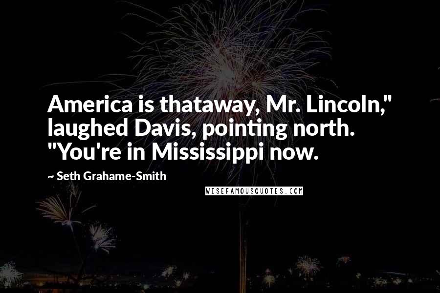 Seth Grahame-Smith Quotes: America is thataway, Mr. Lincoln," laughed Davis, pointing north. "You're in Mississippi now.