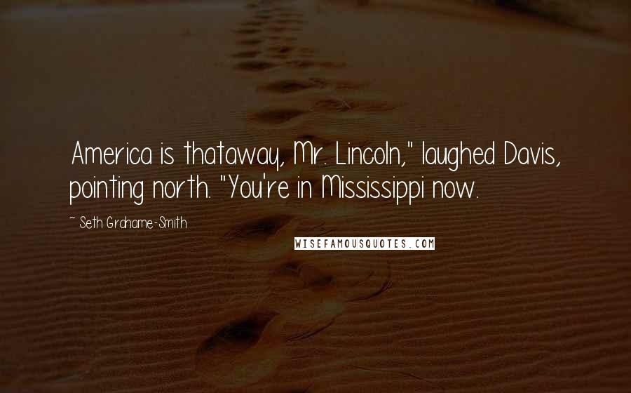 Seth Grahame-Smith Quotes: America is thataway, Mr. Lincoln," laughed Davis, pointing north. "You're in Mississippi now.