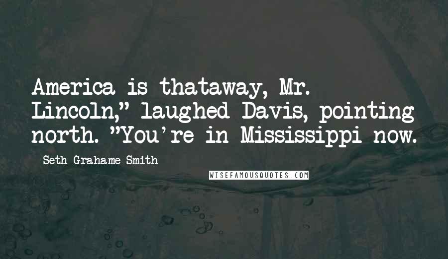 Seth Grahame-Smith Quotes: America is thataway, Mr. Lincoln," laughed Davis, pointing north. "You're in Mississippi now.