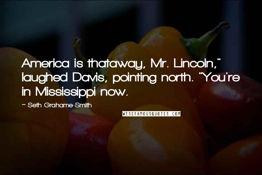 Seth Grahame-Smith Quotes: America is thataway, Mr. Lincoln," laughed Davis, pointing north. "You're in Mississippi now.