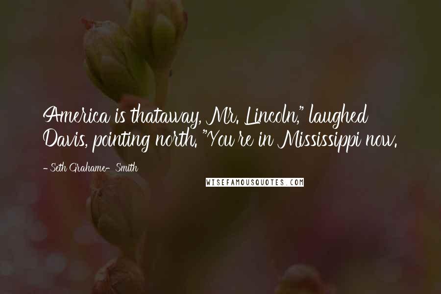 Seth Grahame-Smith Quotes: America is thataway, Mr. Lincoln," laughed Davis, pointing north. "You're in Mississippi now.