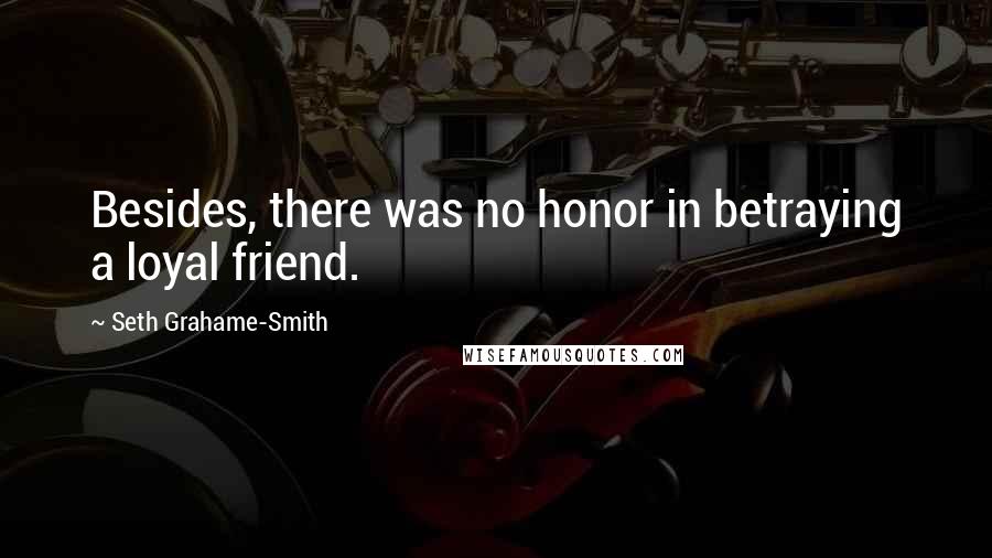 Seth Grahame-Smith Quotes: Besides, there was no honor in betraying a loyal friend.