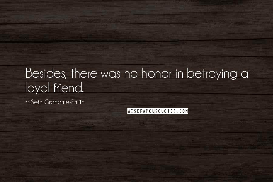 Seth Grahame-Smith Quotes: Besides, there was no honor in betraying a loyal friend.