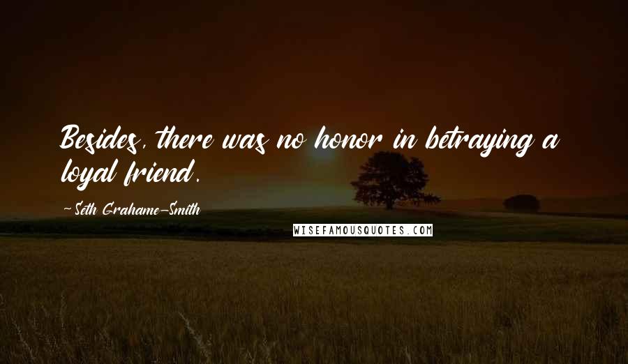 Seth Grahame-Smith Quotes: Besides, there was no honor in betraying a loyal friend.