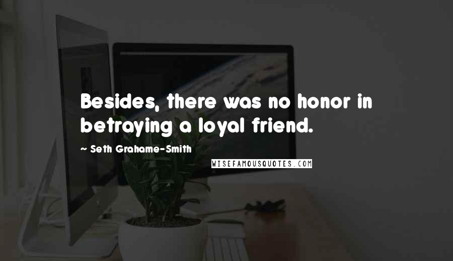 Seth Grahame-Smith Quotes: Besides, there was no honor in betraying a loyal friend.