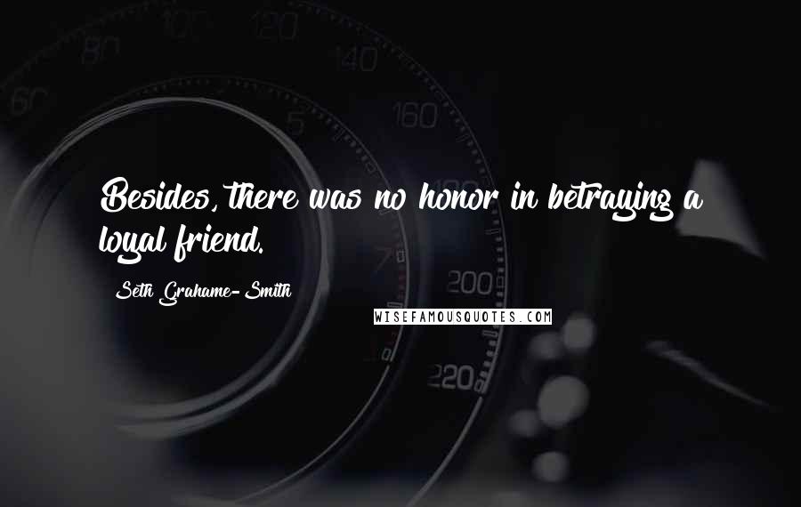 Seth Grahame-Smith Quotes: Besides, there was no honor in betraying a loyal friend.