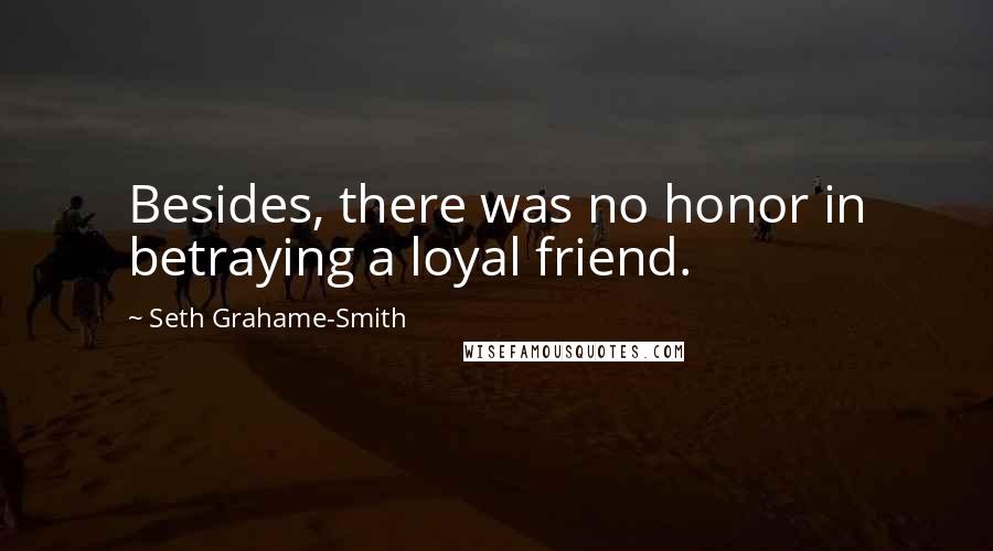 Seth Grahame-Smith Quotes: Besides, there was no honor in betraying a loyal friend.