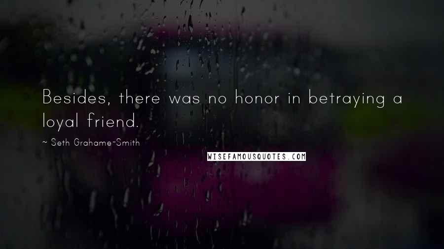 Seth Grahame-Smith Quotes: Besides, there was no honor in betraying a loyal friend.