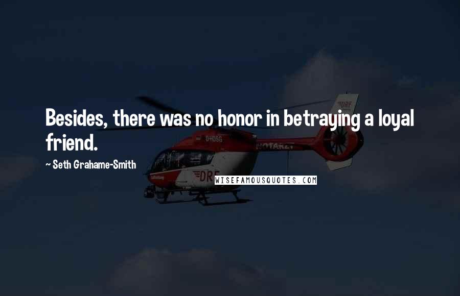 Seth Grahame-Smith Quotes: Besides, there was no honor in betraying a loyal friend.