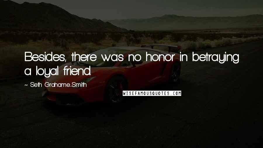 Seth Grahame-Smith Quotes: Besides, there was no honor in betraying a loyal friend.