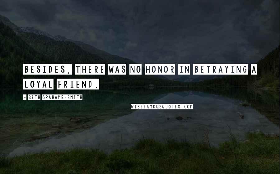 Seth Grahame-Smith Quotes: Besides, there was no honor in betraying a loyal friend.