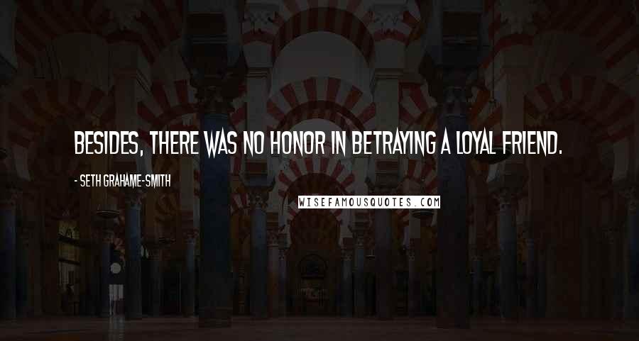 Seth Grahame-Smith Quotes: Besides, there was no honor in betraying a loyal friend.