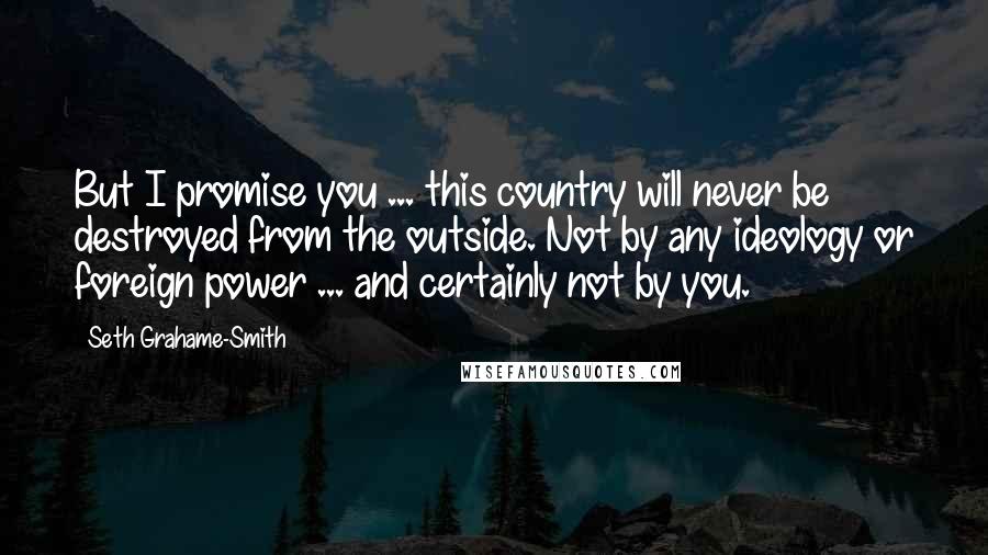 Seth Grahame-Smith Quotes: But I promise you ... this country will never be destroyed from the outside. Not by any ideology or foreign power ... and certainly not by you.