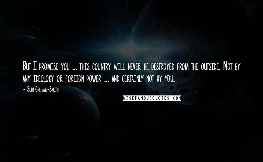 Seth Grahame-Smith Quotes: But I promise you ... this country will never be destroyed from the outside. Not by any ideology or foreign power ... and certainly not by you.