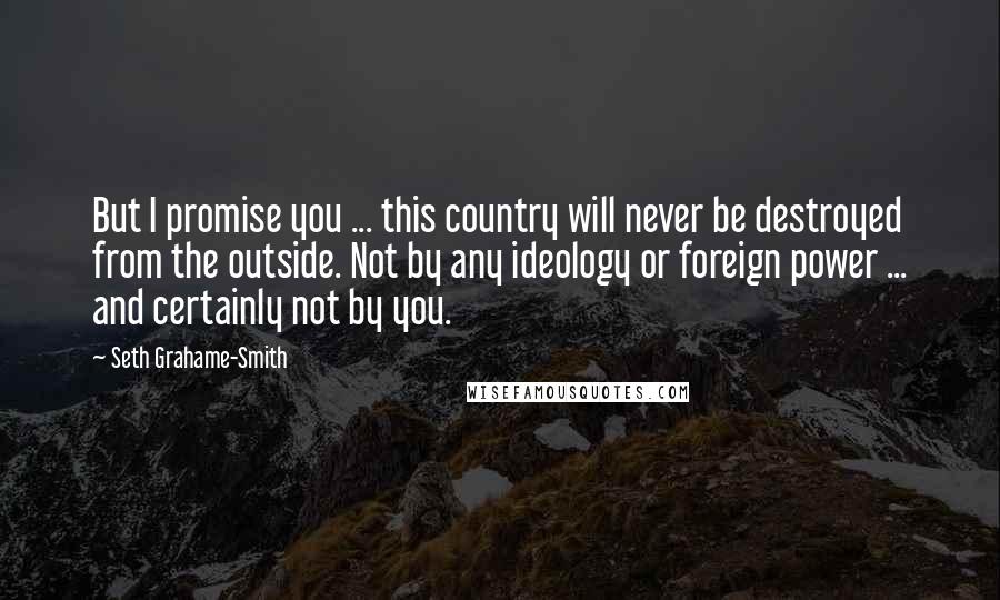 Seth Grahame-Smith Quotes: But I promise you ... this country will never be destroyed from the outside. Not by any ideology or foreign power ... and certainly not by you.