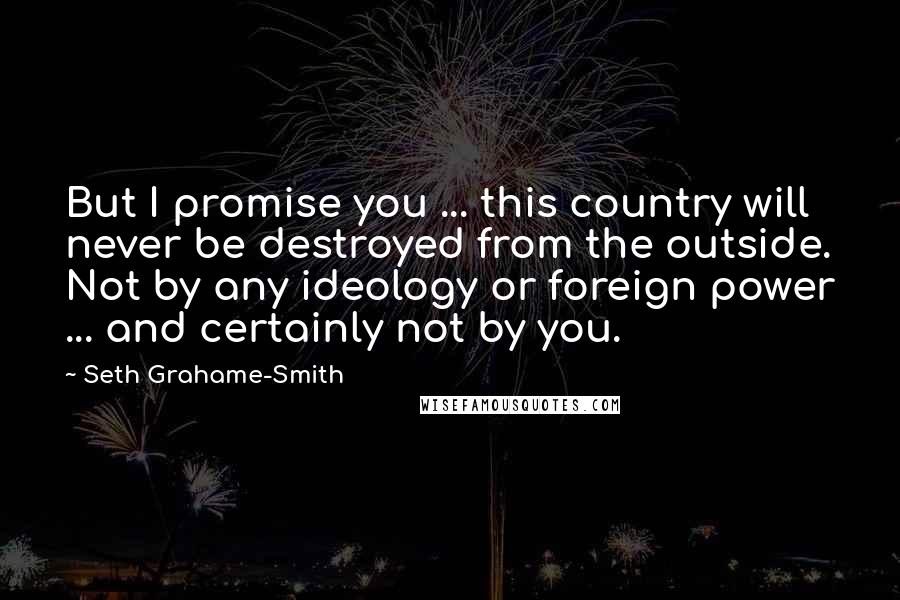 Seth Grahame-Smith Quotes: But I promise you ... this country will never be destroyed from the outside. Not by any ideology or foreign power ... and certainly not by you.