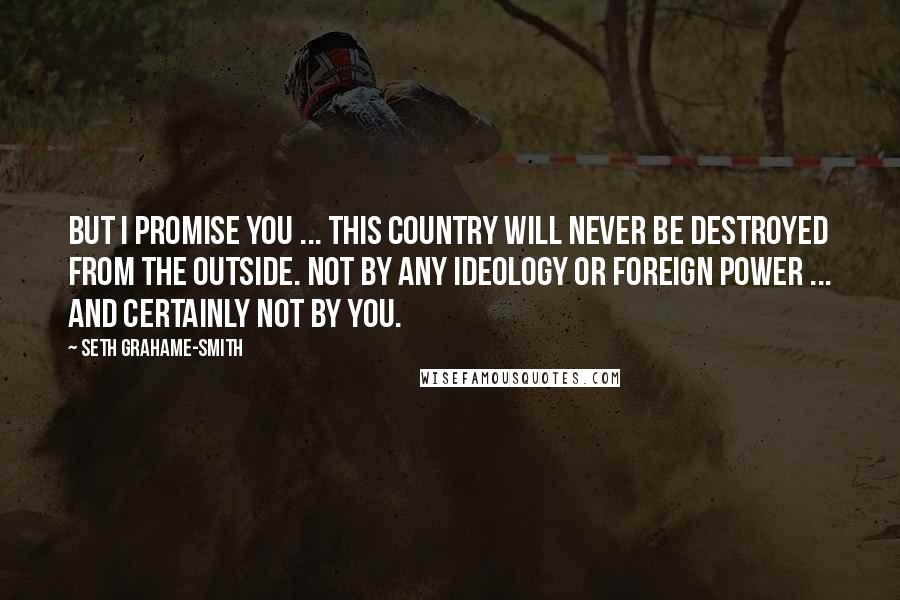 Seth Grahame-Smith Quotes: But I promise you ... this country will never be destroyed from the outside. Not by any ideology or foreign power ... and certainly not by you.