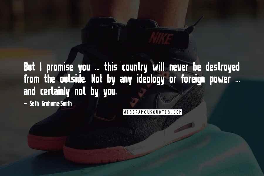 Seth Grahame-Smith Quotes: But I promise you ... this country will never be destroyed from the outside. Not by any ideology or foreign power ... and certainly not by you.