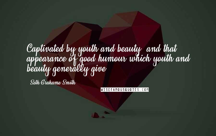 Seth Grahame-Smith Quotes: Captivated by youth and beauty, and that appearance of good humour which youth and beauty generally give