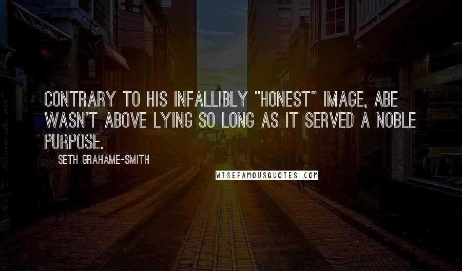 Seth Grahame-Smith Quotes: Contrary to his infallibly "honest" image, Abe wasn't above lying so long as it served a noble purpose.