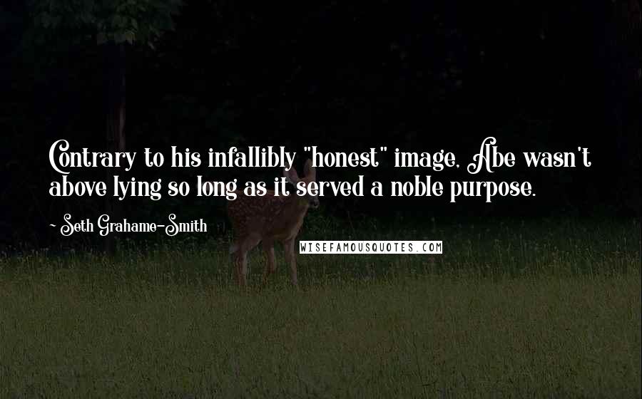 Seth Grahame-Smith Quotes: Contrary to his infallibly "honest" image, Abe wasn't above lying so long as it served a noble purpose.