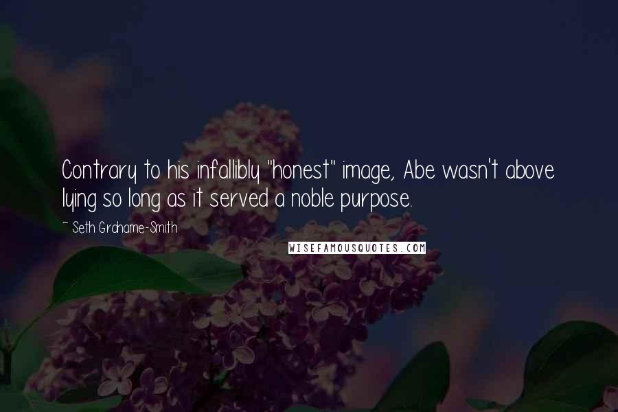 Seth Grahame-Smith Quotes: Contrary to his infallibly "honest" image, Abe wasn't above lying so long as it served a noble purpose.