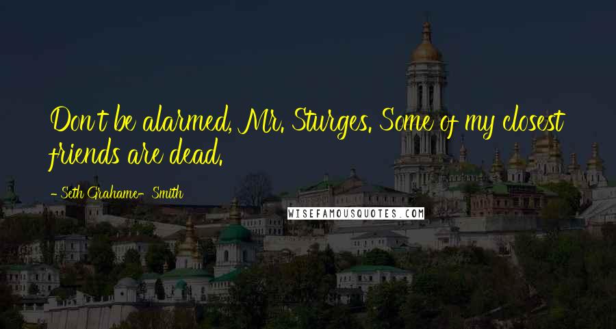 Seth Grahame-Smith Quotes: Don't be alarmed, Mr. Sturges. Some of my closest friends are dead.