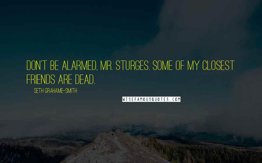 Seth Grahame-Smith Quotes: Don't be alarmed, Mr. Sturges. Some of my closest friends are dead.