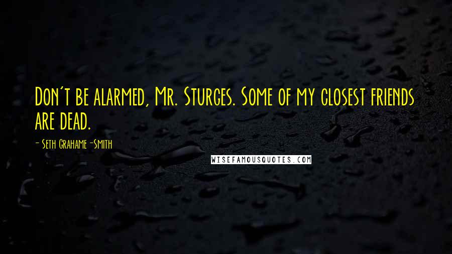 Seth Grahame-Smith Quotes: Don't be alarmed, Mr. Sturges. Some of my closest friends are dead.